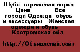 Шуба, стриженая норка › Цена ­ 31 000 - Все города Одежда, обувь и аксессуары » Женская одежда и обувь   . Костромская обл.